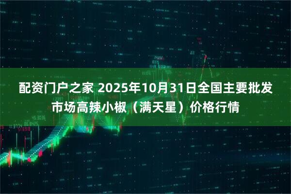 配资门户之家 2025年10月31日全国主要批发市场高辣小椒（满天星）价格行情
