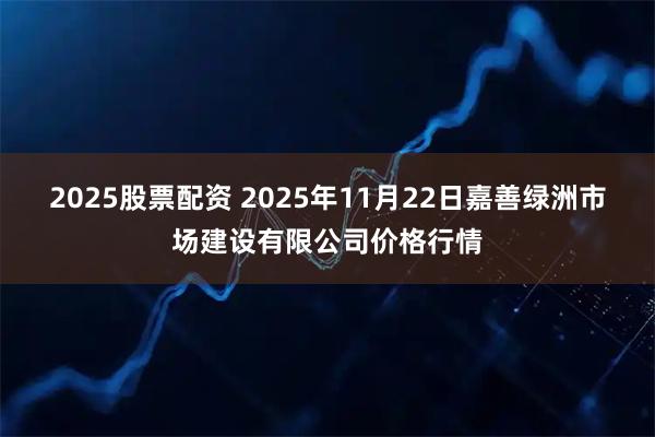 2025股票配资 2025年11月22日嘉善绿洲市场建设有限公司价格行情