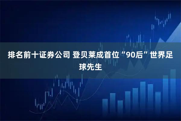 排名前十证券公司 登贝莱成首位“90后”世界足球先生