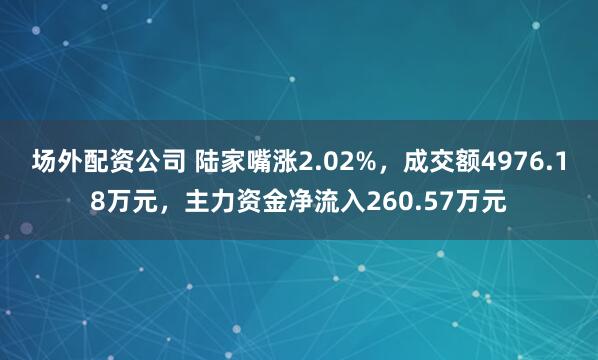 场外配资公司 陆家嘴涨2.02%，成交额4976.18万元，主力资金净流入260.57万元