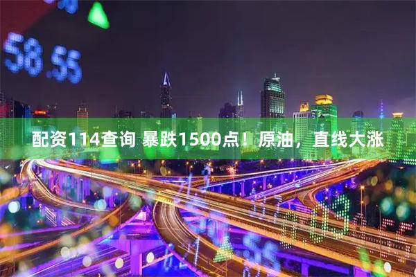 配资114查询 暴跌1500点!原油,直线大涨