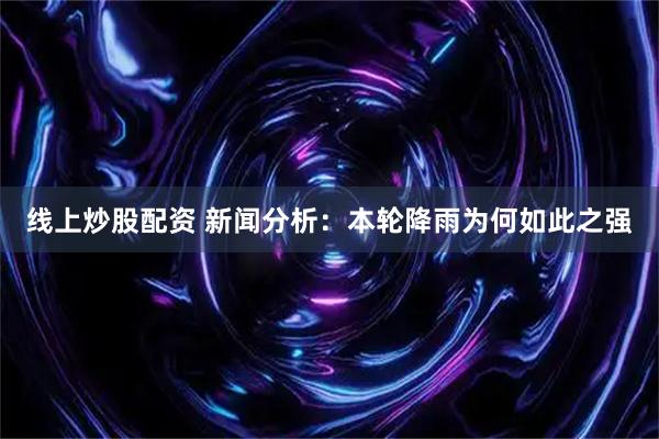 线上炒股配资 新闻分析:本轮降雨为何如此之强
